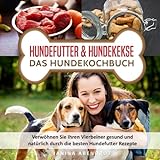 Hundefutter & Hundekekse – Das Hundekochbuch: Verwöhnen Sie Ihren Vierbeiner gesund und natürlich durch die...